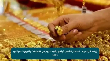 زيادة قياسية.. أسعار الذهب ترتفع بقوة اليوم في الإمارات بتاريخ 3 سبتمبر 2025